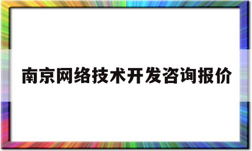 南京网络技术开发咨询报价(南京网络技术开发咨询报价公示)