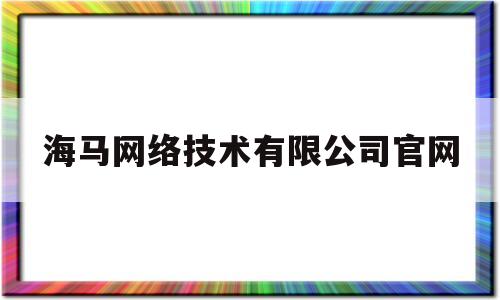 海马网络技术有限公司官网(海马网络技术有限公司官网首页)