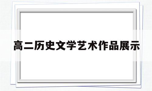 高二历史文学艺术作品展示(高二历史充满魅力的书画和戏曲艺术)