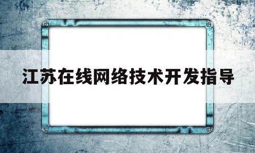 江苏在线网络技术开发指导(江苏在线网络技术开发指导中心)