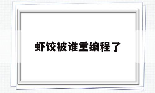 虾饺被谁重编程了(虾饺是骂人的意思吗)