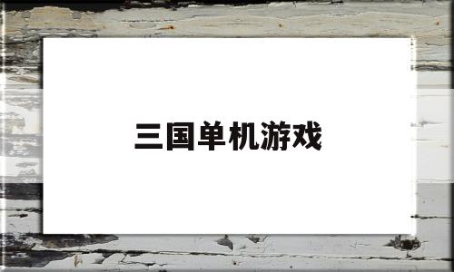 三国单机游戏(三国单机游戏勾玉)