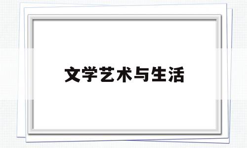 文学艺术与生活(文学艺术与生活作文)