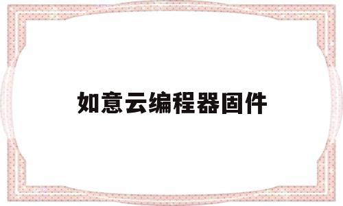 如意云编程器固件(如意云编程器固件怎么下载)