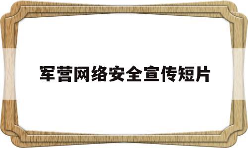 军营网络安全宣传短片(军营网络安全宣传周是什么时候)