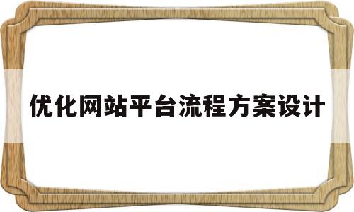 优化网站平台流程方案设计(优化网站平台流程方案设计模板)