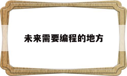 未来需要编程的地方(未来最有前途的编程语言)