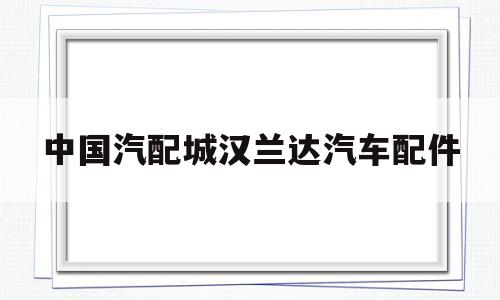 中国汽配城汉兰达汽车配件的简单介绍