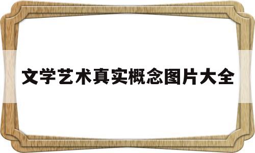 包含文学艺术真实概念图片大全的词条