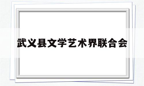 武义县文学艺术界联合会(武义县文学艺术界联合会会长)