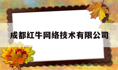 成都红牛网络技术有限公司(成都红牛网络技术有限公司招聘)