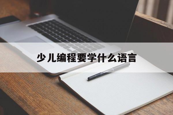 少儿编程要学什么语言(少儿编程要学什么语言好)