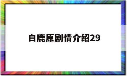 白鹿原剧情介绍29(白鹿原剧情介绍29回)