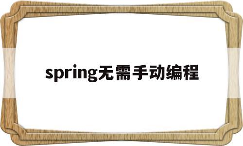 spring无需手动编程(没有spring 就不能做项目了吗)