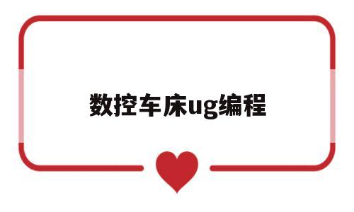 数控车床ug编程(数控车床ug编程刀轨设置)