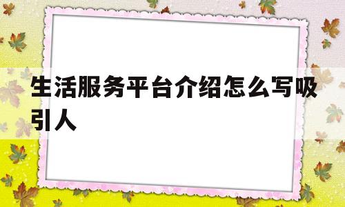 生活服务平台介绍怎么写吸引人(生活服务平台介绍怎么写吸引人的话)