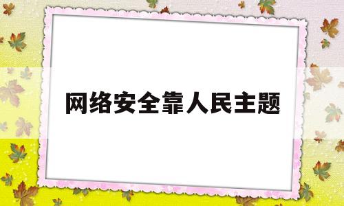 网络安全靠人民主题(网络安全靠人民网络安全为人民手抄报)