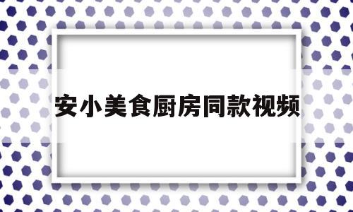 包含安小美食厨房同款视频的词条