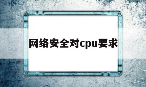 网络安全对cpu要求(网络安全对数学要求高吗)