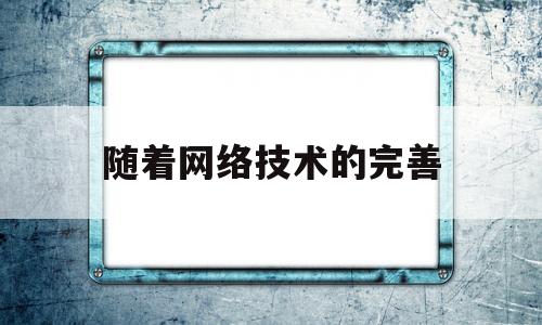 随着网络技术的完善(随着网络技术的不断发展)