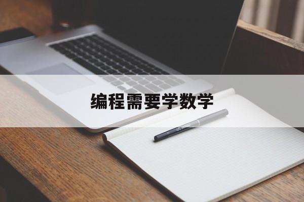 编程需要学数学(学编程需要数学好吗?)