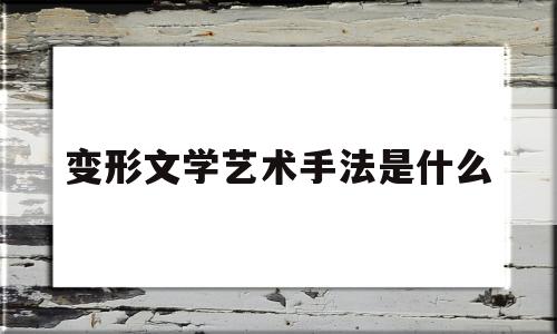 变形文学艺术手法是什么(变形文学艺术手法是什么样的)