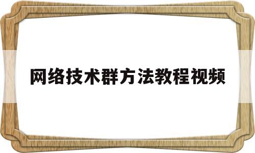 网络技术群方法教程视频(计算机网络技术专业群建设)