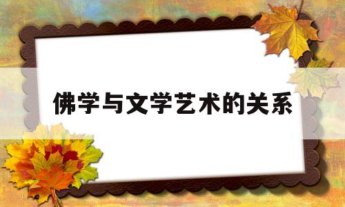 佛学与文学艺术的关系(佛学与文学艺术的关系是)