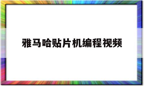 雅马哈贴片机编程视频(雅马哈贴片机编程操作步骤数据库)