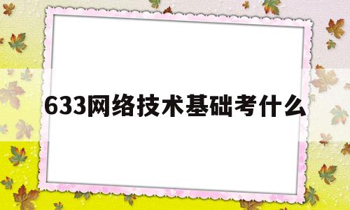 633网络技术基础考什么(国家开放大学网络技术基础形考2答案)