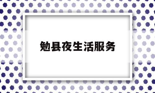 勉县夜生活服务(勉县夜市一条街在哪)