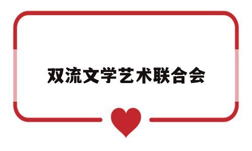 双流文学艺术联合会(双流文学艺术联合会会长)