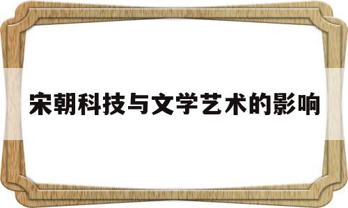 包含宋朝科技与文学艺术的影响的词条