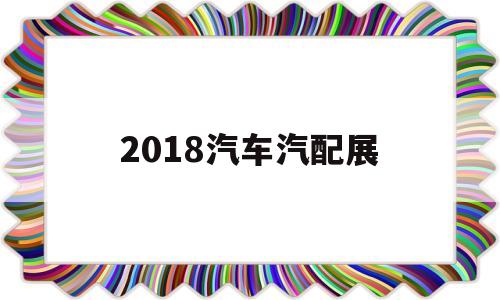 2018汽车汽配展(2020年全国汽配展)