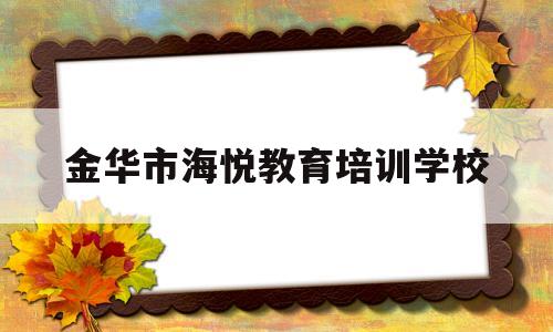 关于金华市海悦教育培训学校的信息