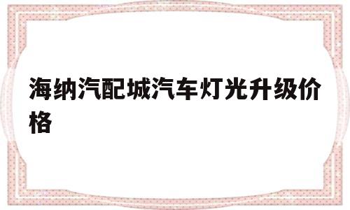 海纳汽配城汽车灯光升级价格(海纳汽配城汽车灯光升级价格表)