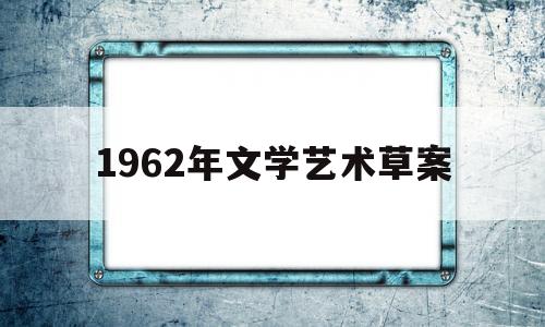 1962年文学艺术草案(1962年关于当前文学艺术工作若干问题的意见草案简称)