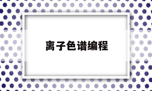 关于离子色谱编程的信息