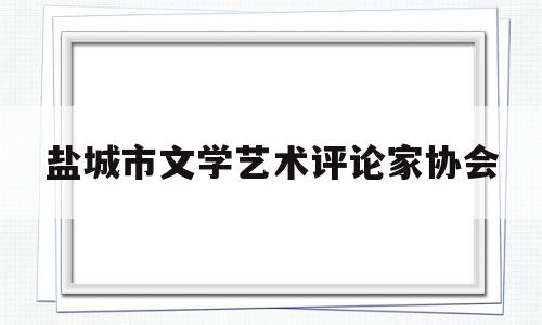 关于盐城市文学艺术评论家协会的信息