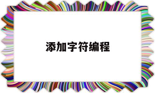 添加字符编程(添加字符编程软件)