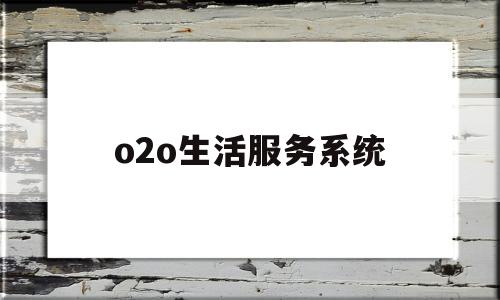 o2o生活服务系统(o2o本地生活服务系统)