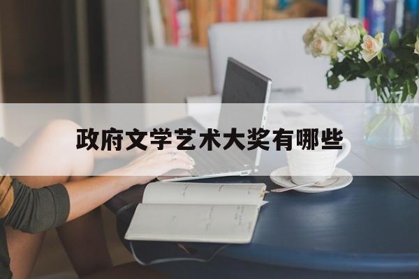 政府文学艺术大奖有哪些(政府文学艺术大奖有哪些奖项)