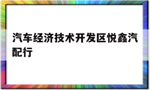 汽车经济技术开发区悦鑫汽配行的简单介绍