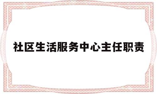 社区生活服务中心主任职责的简单介绍