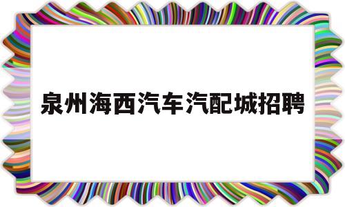 泉州海西汽车汽配城招聘(泉州海西汽配城买LED灯泡)