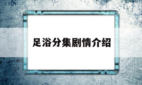 足浴分集剧情介绍(足浴分集剧情介绍视频)