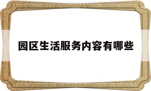 园区生活服务内容有哪些(园区生活服务内容有哪些项目)