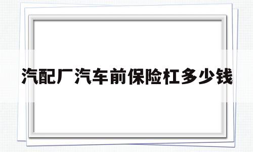 汽配厂汽车前保险杠多少钱(汽配厂汽车前保险杠多少钱一套)