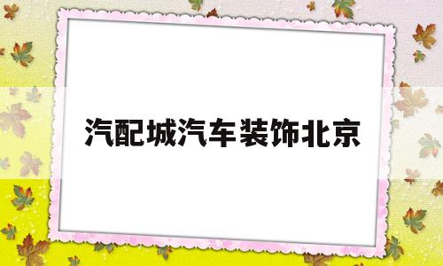 汽配城汽车装饰北京(北京汽配城电话号大全相册)