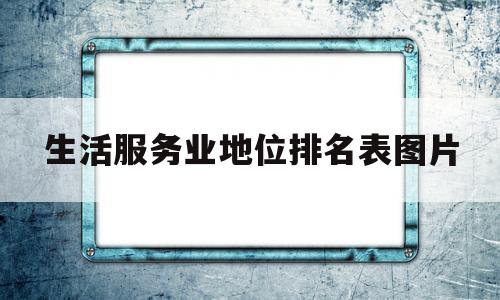 生活服务业地位排名表图片(生活服务业地位排名表图片大全)